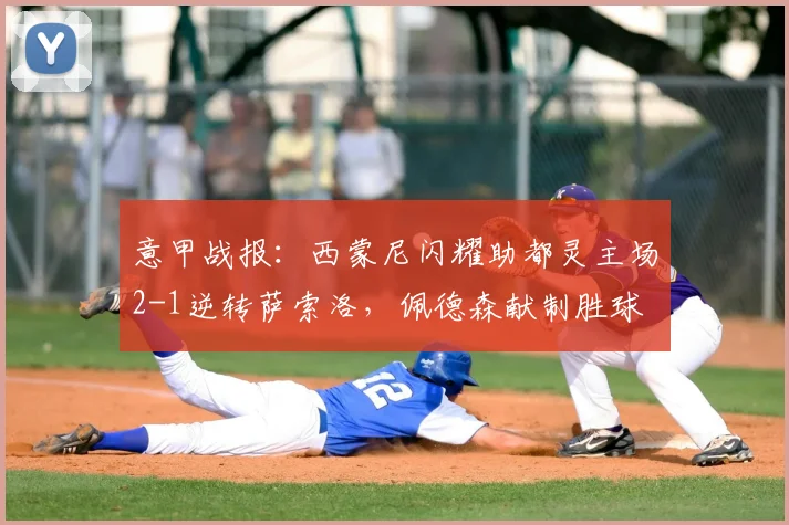 意甲战报:西蒙尼闪耀助都灵主场2-1逆转萨索洛,佩德森献制胜球