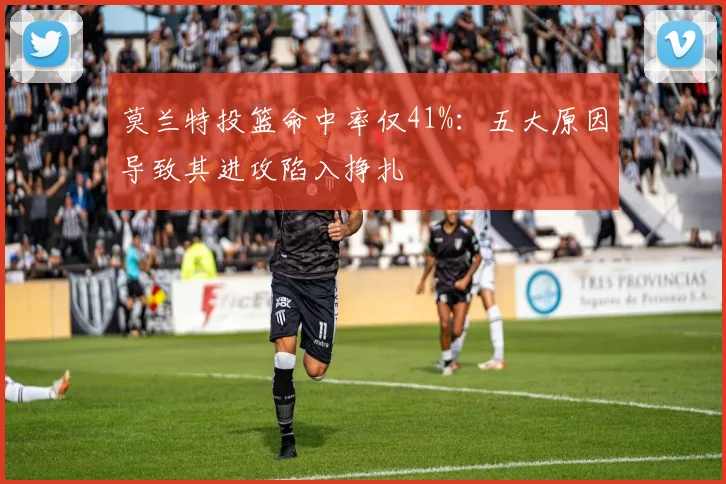 莫兰特投篮命中率仅41%：五大原因导致其进攻陷入挣扎